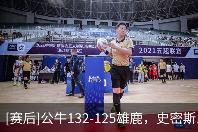 [赛后]公牛132-125雄鹿，史密斯14分13板3断，希罗32分5板4助